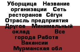 Уборщица › Название организации ­ Сеть ресторанов «Сёгун» › Отрасль предприятия ­ Другое › Минимальный оклад ­ 16 000 - Все города Работа » Вакансии   . Мурманская обл.,Заозерск г.